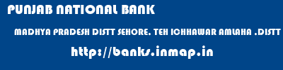 PUNJAB NATIONAL BANK  MADHYA PRADESH DISTT SEHORE, TEH ICHHAWAR AMLAHA ,DISTT SEHORE ,MP   banks information 